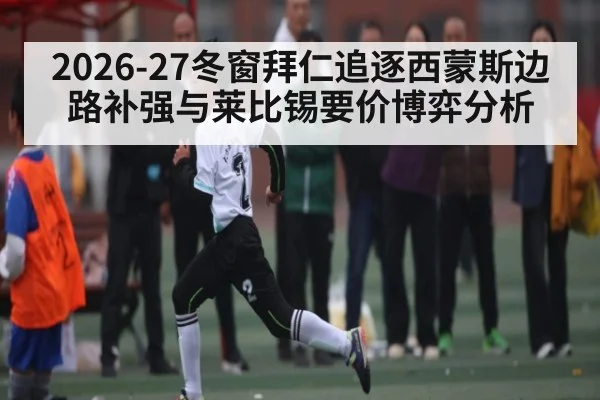 2026-27冬窗拜仁追逐西蒙斯边路补强与莱比锡要价博弈分析