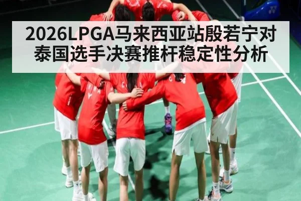 2026LPGA马来西亚站殷若宁对泰国选手决赛推杆稳定性分析